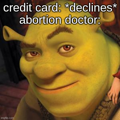 Shrek Sexy Face | credit card: *declines*
abortion doctor: | image tagged in shrek sexy face | made w/ Imgflip meme maker