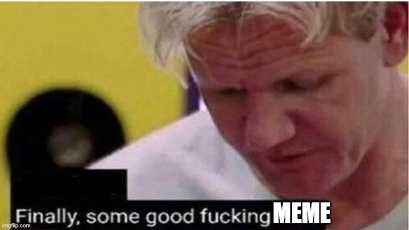 MEME | image tagged in gordon ramsay some good food | made w/ Imgflip meme maker