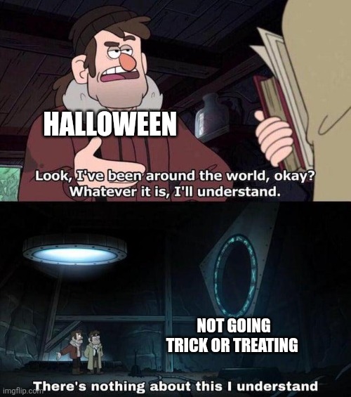 Halloween doesn't understand when people don't go trick or treating | HALLOWEEN; NOT GOING TRICK OR TREATING | image tagged in gravity falls understanding,haloween | made w/ Imgflip meme maker