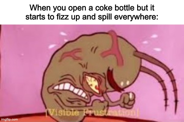 BOnanana knows this all to well (Noah play the right notes) | When you open a coke bottle but it starts to fizz up and spill everywhere: | image tagged in visible frustration | made w/ Imgflip meme maker
