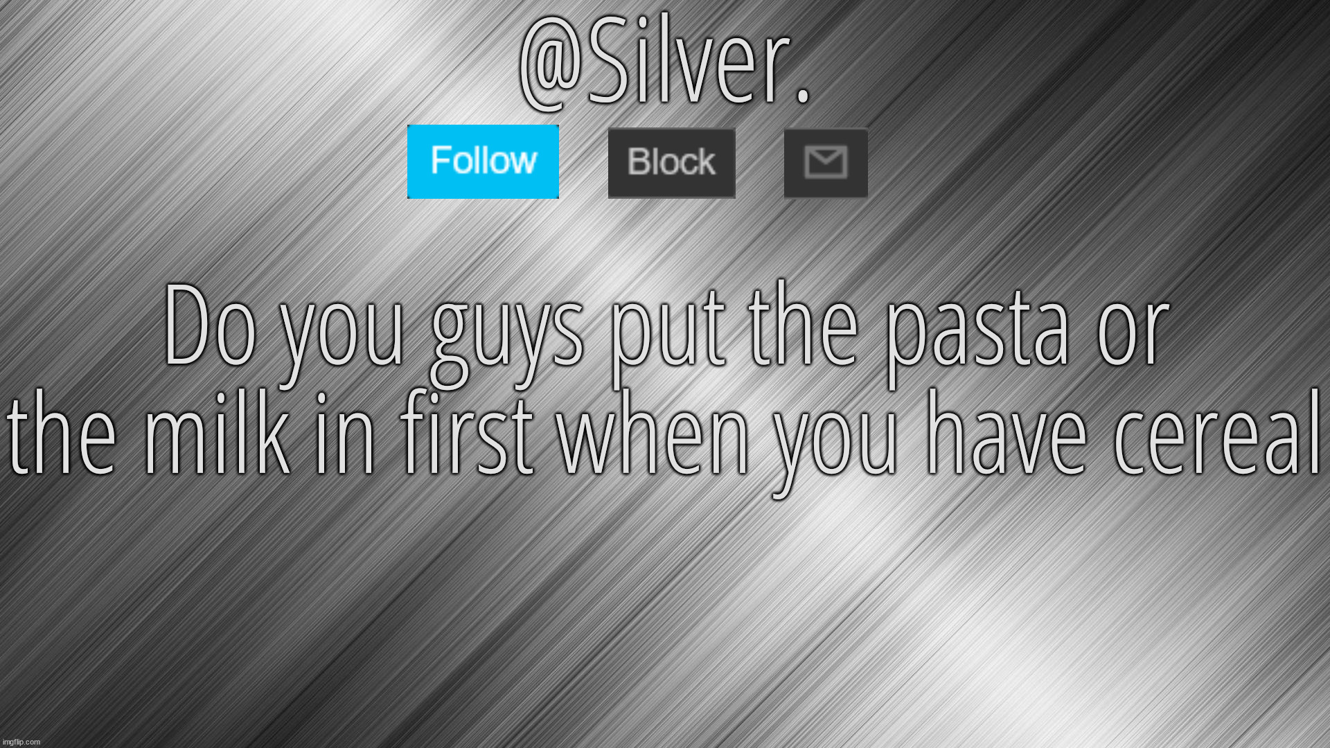 Silver Announcement Template 4.0 | Do you guys put the pasta or the milk in first when you have cereal | image tagged in silver announcement template 4 0 | made w/ Imgflip meme maker