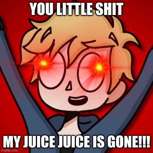 OH DAMN NEESTER CHILL | YOU LITTLE SHIT; MY JUICE JUICE IS GONE!!! | image tagged in neesterhere,juice juice | made w/ Imgflip meme maker