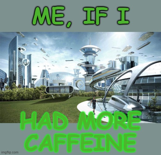 The dream! | ME, IF I; HAD MORE
CAFFEINE | image tagged in the future world if,caffeine,life,self-improvement | made w/ Imgflip meme maker