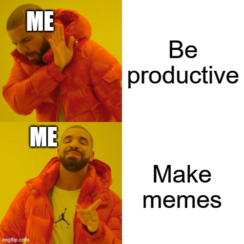 Drake Hotline Bling | Be productive; ME; ME; Make memes | image tagged in memes,drake hotline bling | made w/ Imgflip meme maker