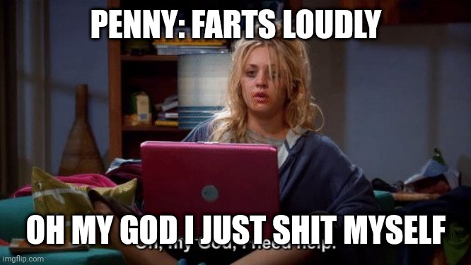 Penny Big Bang Theory Online Gaming | PENNY: FARTS LOUDLY; OH MY GOD I JUST SHIT MYSELF | image tagged in penny big bang theory online gaming | made w/ Imgflip meme maker