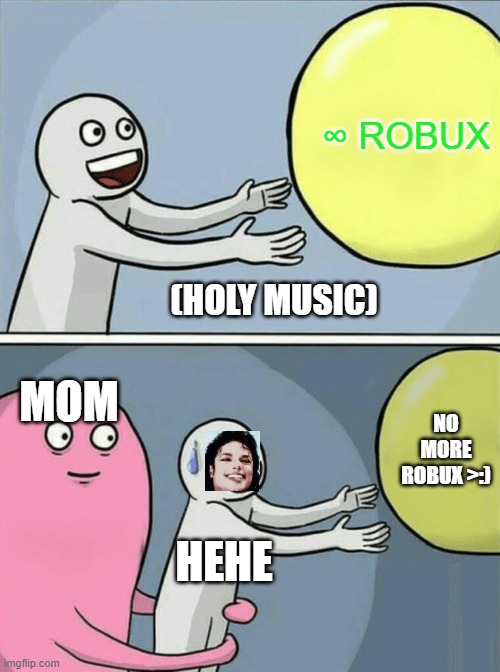 Running Away Balloon | ∞ ROBUX; (HOLY MUSIC); MOM; NO MORE ROBUX >:); HEHE | image tagged in memes,free robux | made w/ Imgflip meme maker