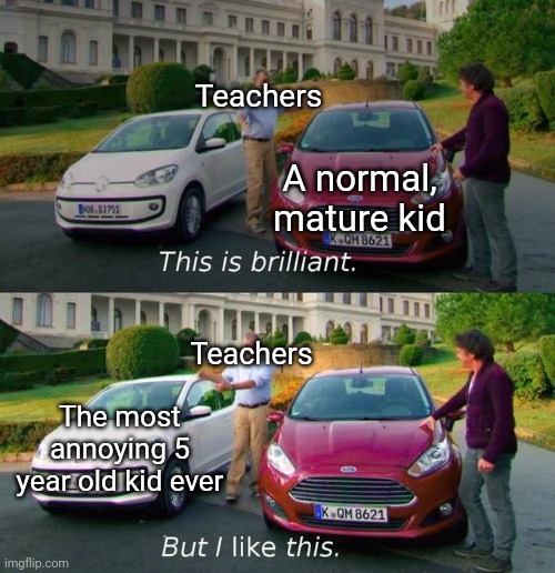 A normal, mature kid The most annoying 5 year old kid ever Teachers Teachers | image tagged in this is brilliant but i like this | made w/ Imgflip meme maker