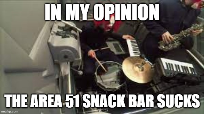 the area 51 snack bar sucks - clown core | IN MY OPINION; THE AREA 51 SNACK BAR SUCKS | image tagged in clown core's drummer | made w/ Imgflip meme maker