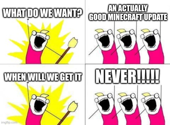 What Do We Want | WHAT DO WE WANT? AN ACTUALLY GOOD MINECRAFT UPDATE; NEVER!!!!! WHEN WILL WE GET IT | image tagged in memes,what do we want | made w/ Imgflip meme maker