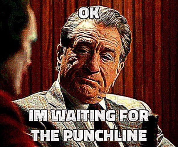 OK, I’m waiting for the punchline | image tagged in ok i m waiting for the punchline | made w/ Imgflip meme maker