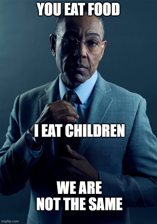 fr tho | YOU EAT FOOD; I EAT CHILDREN; WE ARE NOT THE SAME | image tagged in gus fring we are not the same,children,are,food | made w/ Imgflip meme maker