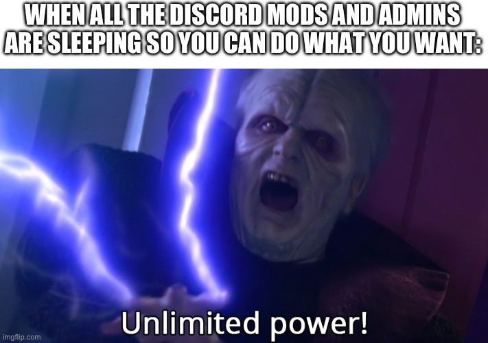 Infinite power meme | WHEN ALL THE DISCORD MODS AND ADMINS ARE SLEEPING SO YOU CAN DO WHAT YOU WANT: | image tagged in infinite power meme | made w/ Imgflip meme maker