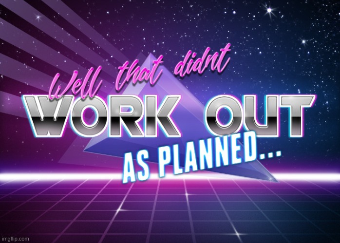 well that didnt work out as planned | image tagged in well that didnt work out as planned | made w/ Imgflip meme maker