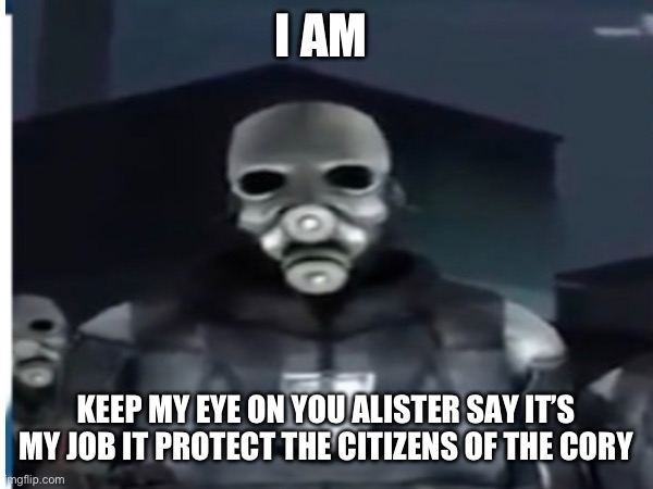 I AM KEEP MY EYE ON YOU ALISTER SAY IT’S MY JOB IT PROTECT THE CITIZENS OF THE CITY | made w/ Imgflip meme maker