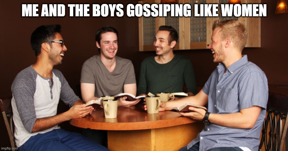 Coffee Talk | ME AND THE BOYS GOSSIPING LIKE WOMEN | image tagged in me and the boys | made w/ Imgflip meme maker