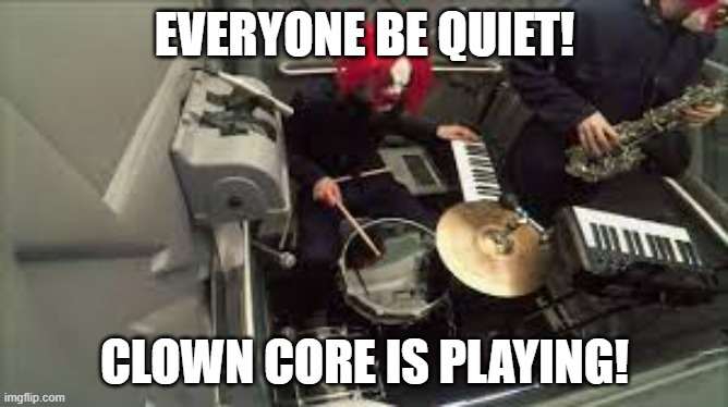 clown core's drummer | EVERYONE BE QUIET! CLOWN CORE IS PLAYING! | image tagged in clown core's drummer | made w/ Imgflip meme maker