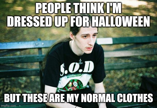 First World Metal Problems | PEOPLE THINK I'M DRESSED UP FOR HALLOWEEN; BUT THESE ARE MY NORMAL CLOTHES | image tagged in first world metal problems | made w/ Imgflip meme maker