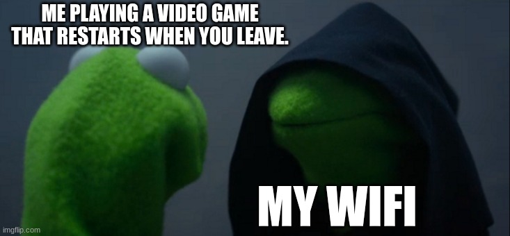 Evil Kermit | ME PLAYING A VIDEO GAME THAT RESTARTS WHEN YOU LEAVE. MY WIFI | image tagged in memes,evil kermit | made w/ Imgflip meme maker