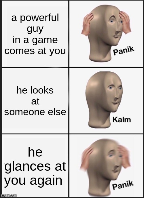 Panik Kalm Panik | a powerful guy in a game comes at you; he looks at someone else; he glances at you again | image tagged in memes,panik kalm panik | made w/ Imgflip meme maker