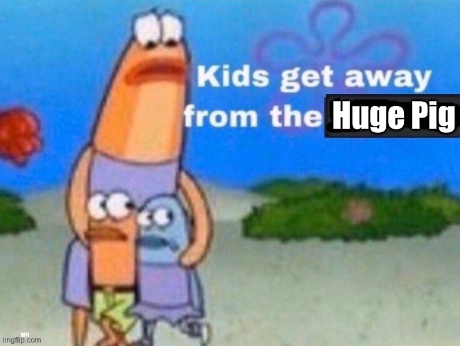 kids, get away from the x | Huge Pig | image tagged in kids get away from the x | made w/ Imgflip meme maker
