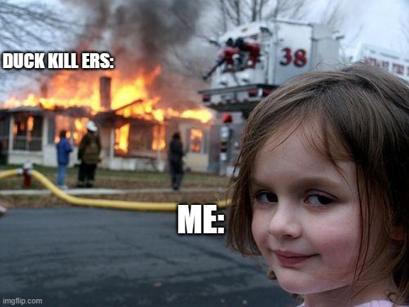 Disaster Girl | DUCK KILL ERS:; ME: | image tagged in memes,disaster girl | made w/ Imgflip meme maker