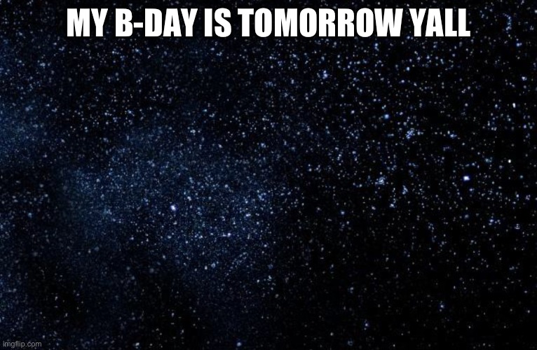 2 every1 | MY B-DAY IS TOMORROW Y’ALL | image tagged in stars | made w/ Imgflip meme maker