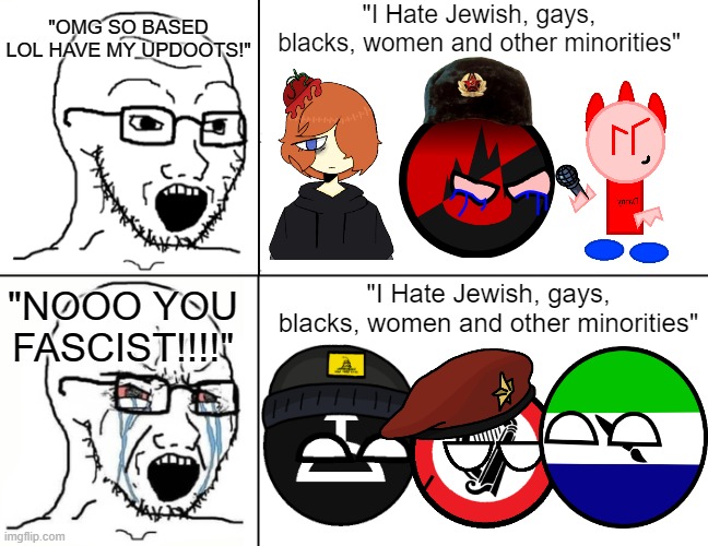Soyboy reaction mad cry | "I Hate Jewish, gays, blacks, women and other minorities"; "OMG SO BASED LOL HAVE MY UPDOOTS!"; "NOOO YOU FASCIST!!!!"; "I Hate Jewish, gays, blacks, women and other minorities" | image tagged in soyboy reaction mad cry,memes | made w/ Imgflip meme maker