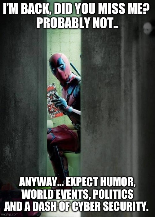 I’m back .. | I’M BACK, DID YOU MISS ME? 
PROBABLY NOT.. ANYWAY… EXPECT HUMOR, WORLD EVENTS, POLITICS AND A DASH OF CYBER SECURITY. | image tagged in deadpool | made w/ Imgflip meme maker