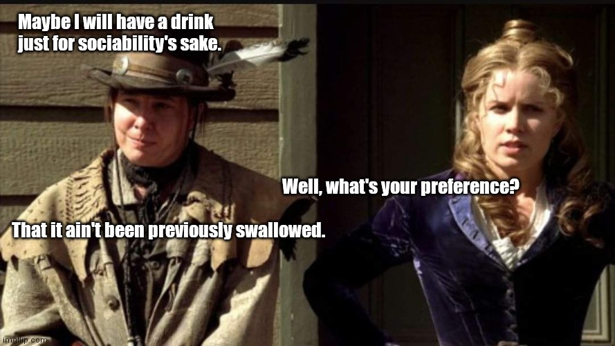 Jane & Joanie | Maybe I will have a drink just for sociability's sake. That it ain't been previously swallowed. Well, what's your preference? | image tagged in funny | made w/ Imgflip meme maker