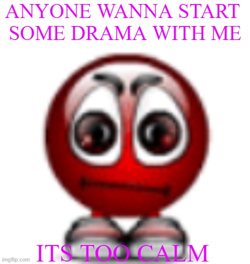 cool | ANYONE WANNA START  SOME DRAMA WITH ME; ITS TOO CALM | image tagged in cool | made w/ Imgflip meme maker