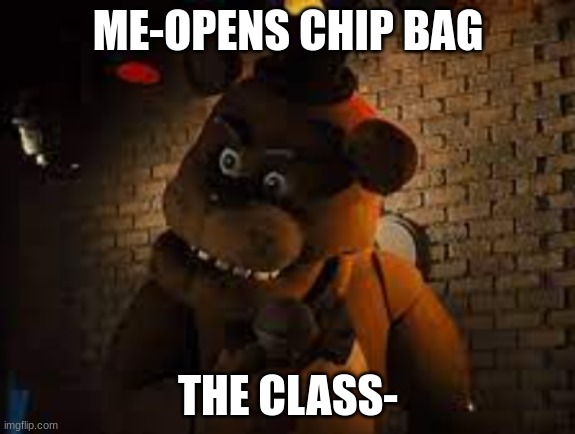give me some of that | ME-OPENS CHIP BAG; THE CLASS- | image tagged in memes,funny memes,lolz,hard to swallow pills,five nights at freddys | made w/ Imgflip meme maker