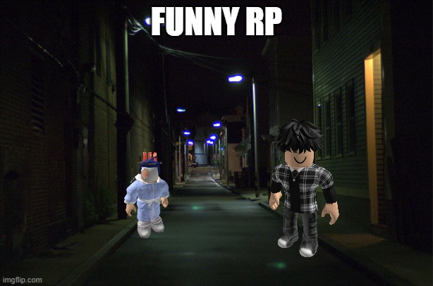 Funny rp.mp3 | FUNNY RP | image tagged in dark alleyway | made w/ Imgflip meme maker