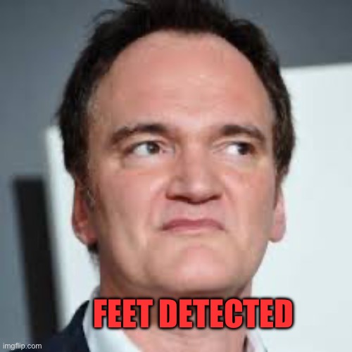 quentin tarantino | FEET DETECTED | image tagged in quentin tarantino | made w/ Imgflip meme maker