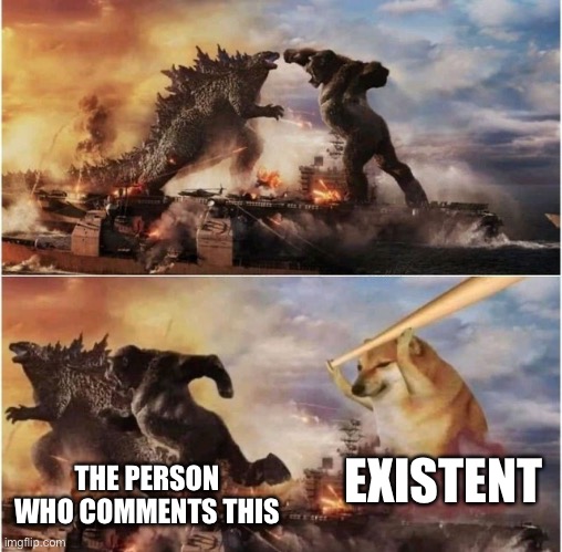 Godzilla vs Kong vs Cheems | THE PERSON WHO COMMENTS THIS; EXISTENT | image tagged in godzilla vs kong vs cheems | made w/ Imgflip meme maker
