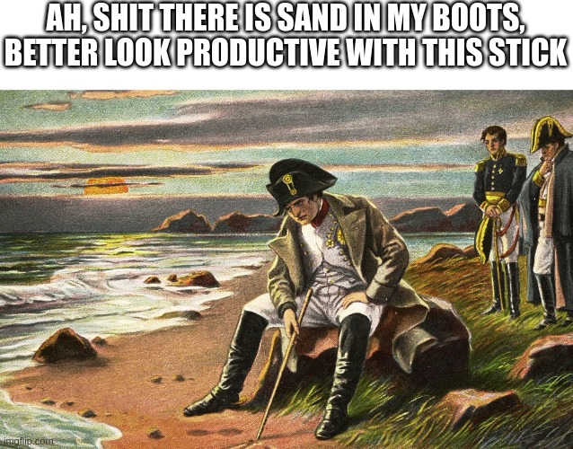 Napoleon | AH, SHIT THERE IS SAND IN MY BOOTS, BETTER LOOK PRODUCTIVE WITH THIS STICK | image tagged in napoleon | made w/ Imgflip meme maker