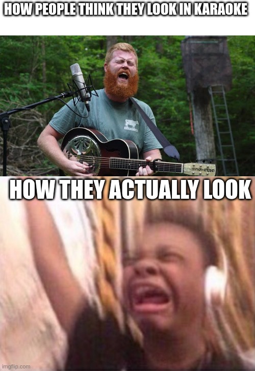 HOW PEOPLE THINK THEY LOOK IN KARAOKE; HOW THEY ACTUALLY LOOK | image tagged in oliver anthony,screaming kid witch headphones | made w/ Imgflip meme maker