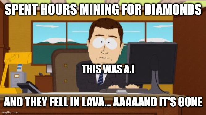 Aaaaand Its Gone Meme | SPENT HOURS MINING FOR DIAMONDS; THIS WAS A.I; AND THEY FELL IN LAVA... AAAAAND IT'S GONE | image tagged in memes,aaaaand its gone | made w/ Imgflip meme maker