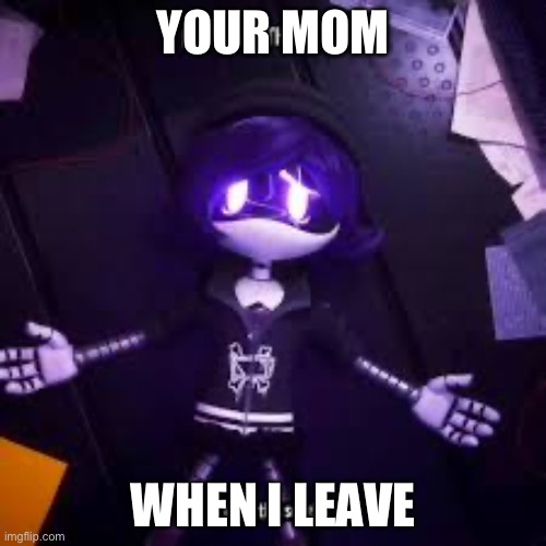 Mom ass | YOUR MOM; WHEN I LEAVE | image tagged in memes,funny | made w/ Imgflip meme maker