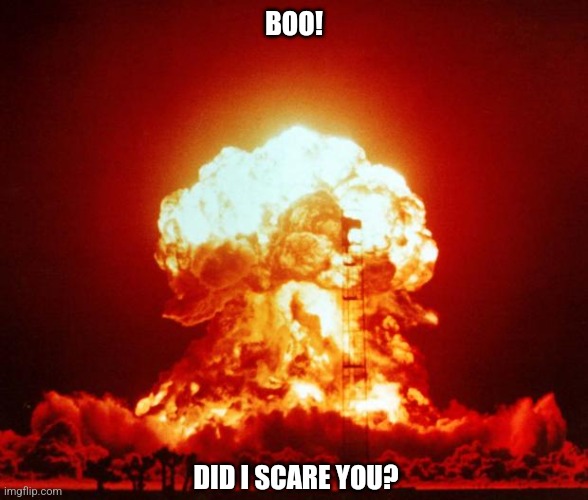 Nuke | BOO! DID I SCARE YOU? | image tagged in nuke | made w/ Imgflip meme maker