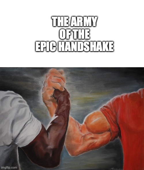 The Army of the Epic Handshake | THE ARMY OF THE EPIC HANDSHAKE | image tagged in memes,epic handshake,games,army | made w/ Imgflip meme maker
