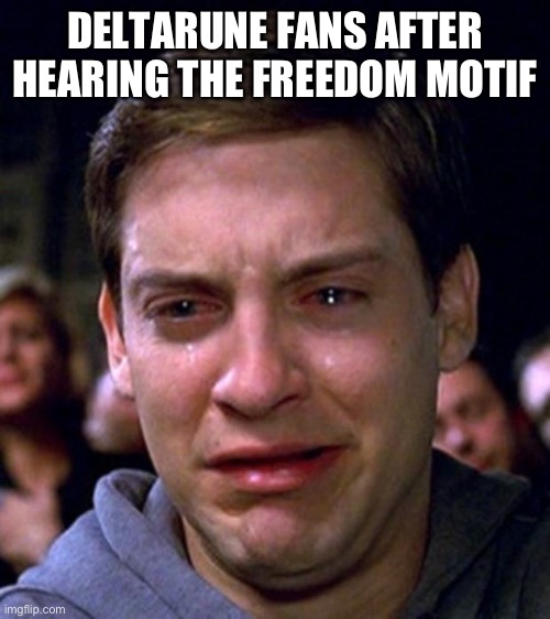 Best | DELTARUNE FANS AFTER HEARING THE FREEDOM MOTIF | image tagged in crying peter parker | made w/ Imgflip meme maker