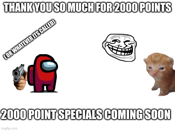 2000 point special | THANK YOU SO MUCH FOR 2000 POINTS; ( OR WHATEVER ITS CALLED); 2000 POINT SPECIALS COMING SOON | image tagged in celebration | made w/ Imgflip meme maker