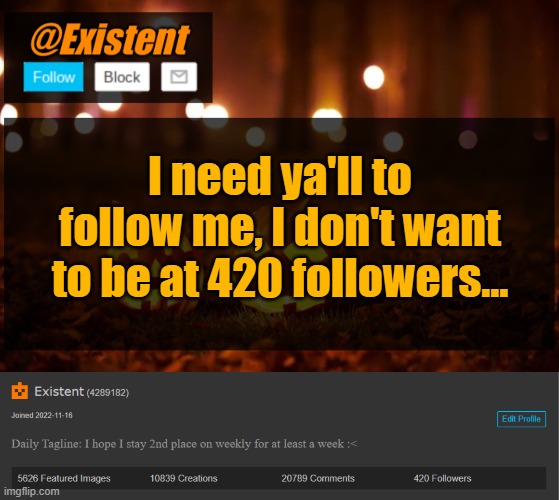 ... | I need ya'll to follow me, I don't want to be at 420 followers... | image tagged in existent halloween announcement template | made w/ Imgflip meme maker