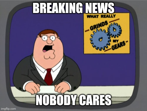 Breaking news nobody cares | BREAKING NEWS; NOBODY CARES | image tagged in memes,peter griffin news | made w/ Imgflip meme maker
