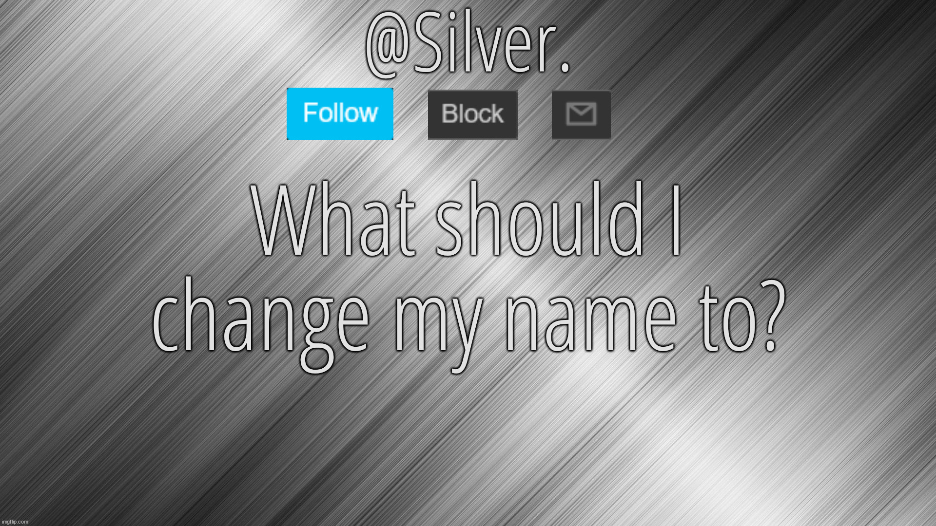 Silver Announcement Template 4.0 | What should I change my name to? | image tagged in silver announcement template 4 0 | made w/ Imgflip meme maker