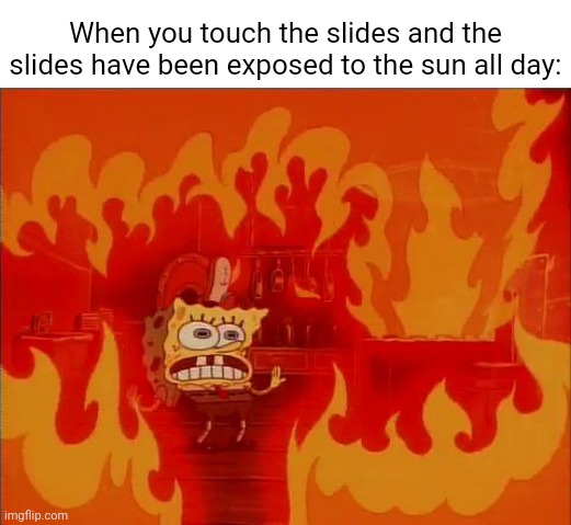 Slides | When you touch the slides and the slides have been exposed to the sun all day: | image tagged in burning spongebob,slides,repost,reposts,memes,slide | made w/ Imgflip meme maker