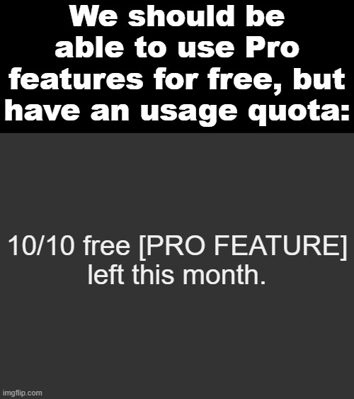 Free Pro Features Usage Quota | We should be able to use Pro features for free, but have an usage quota:; 10/10 free [PRO FEATURE]
left this month. | image tagged in ideas,imgflip pro,imgflip,free | made w/ Imgflip meme maker