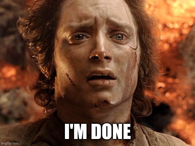 Frodo Its Over Its Done | I'M DONE | image tagged in frodo its over its done | made w/ Imgflip meme maker