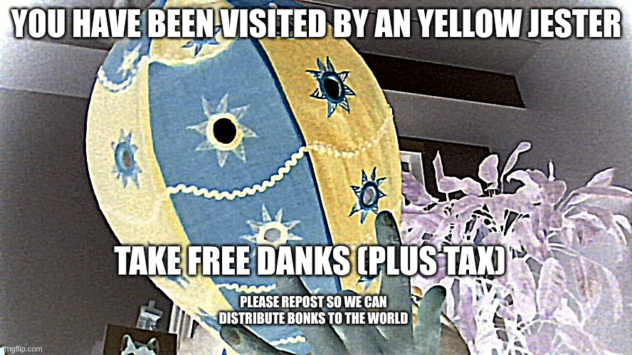 Huh? Oh look, it's a yellow jester | YOU HAVE BEEN VISITED BY AN YELLOW JESTER; TAKE FREE DANKS (PLUS TAX); PLEASE REPOST SO WE CAN DISTRIBUTE BONKS TO THE WORLD | image tagged in yellow,blue,huh,i have no idea what i am doing | made w/ Imgflip meme maker
