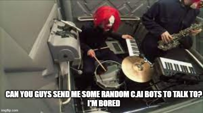 clown core's drummer | CAN YOU GUYS SEND ME SOME RANDOM C.AI BOTS TO TALK TO?
I'M BORED | image tagged in clown core's drummer | made w/ Imgflip meme maker